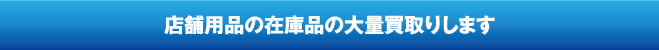 店舗用品の在庫品の大量買取りします