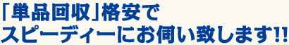「単品回収」格安でスピーディーにお伺い致します！！