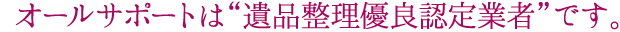 オールサポートは“遺品整理優良認定業者”です。