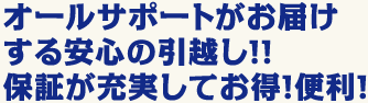 オールサポートがお届けする安心の引越し!!保証が充実してお得!便利!