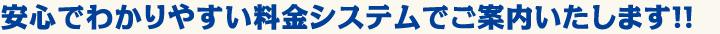 安心でわかりやすい料金システムでご案内いたします！！