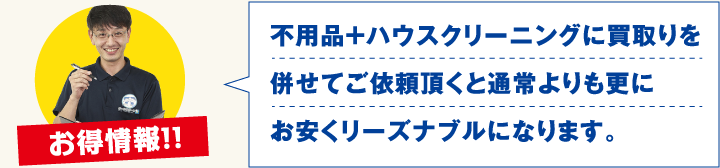 不用品＋ハウスクリーニングに買取りを併せてご依頼頂くと通常よりも更にお安くリーズナブルになります。