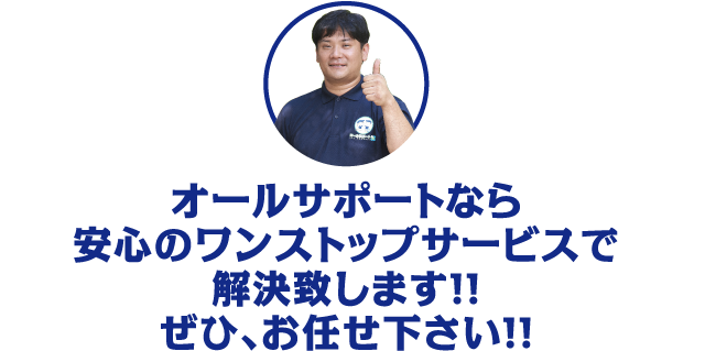 オールサポートなら安心のワンストップサービスで解決致します！！ぜひ、お任せ下さい！！