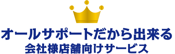 オールサポートだから出来る会社様店舗向けサービス