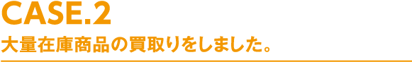 大量在庫商品の買取りをしました。