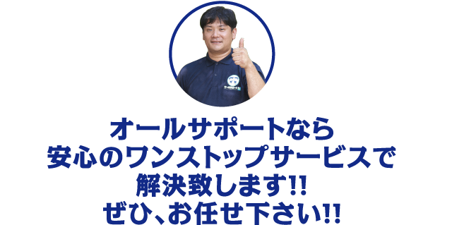 オールサポートなら安心のワンストップサービスで解決致します！！ぜひ、お任せ下さい！！